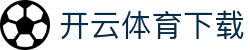 开云·体育(官网)APP下载 - 中文赛事核心内容